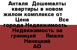 Анталя, Дошемалты квартиры в новом жилом комплексе от 39000$ › Цена ­ 2 482 000 - Все города Недвижимость » Недвижимость за границей   . Ямало-Ненецкий АО